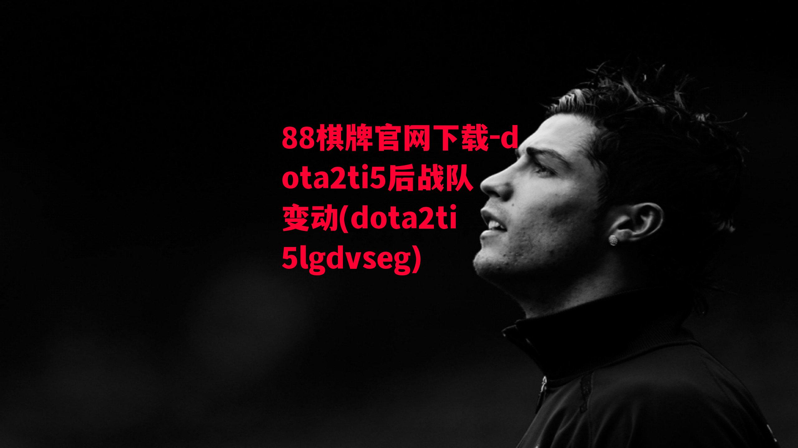 88棋牌官网下载-dota2ti5后战队变动(dota2ti5lgdvseg)